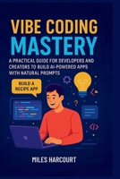 VIBE CODING MASTERY: A Practical Guide for Developers and Creators to Build AI-Powered Apps with Natural Prompts B0FP1KZHMG Book Cover