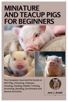 Miniature and Teacup Pigs for Beginners: The Complete Care and Pet Guide to Mini Pigs, Choosing, Lifespan, Housing, Feeding, Health, Training, Grooming, Bonding, Enrichment and Mental Activities B0FLCGXN8P Book Cover