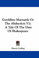 Geraldine Maynard; Or The Abduction V2: A Tale Of The Days Of Shakespeare 0548283583 Book Cover