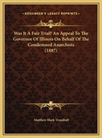 Was It A Fair Trial? An Appeal To The Governor Of Illinois On Behalf Of The Condemned Anarchists 0548811776 Book Cover