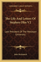 The Life And Letters Of Stephen Olin V2: Late President Of The Wesleyan University 0548492190 Book Cover