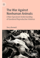 The War Against Nonhuman Animals: A Non-Speciesist Understanding of Gendered Reproductive Violence 3031304322 Book Cover