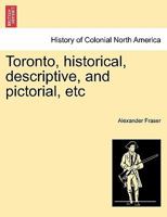 Toronto, Historical, Descriptive, and Pictorial, Etc 1241421285 Book Cover
