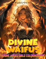 Divine Waifus: An Adult Anime Angel Girls Coloring Book for Relaxation & Stress Relief Vol- 01: Unlock 60 Stunning Scenes of Seduction, Adventure, and ... Journey into the World of Waifu Girls B0CV1KJH57 Book Cover