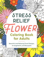 Stress Relief Flower Coloring Book for Adults: Beautiful and Relaxing Floral Designs, Arrangements, and Bouquets B0BRRR4CDQ Book Cover