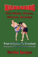 Kickboxing: Cut Kicks, Knees, Elbows, Sweeps: Kickboxing: Everything You Need to Know (and More) to Master the Pain Game 1726442985 Book Cover
