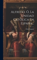 Alfredo, �, La Unidad Cat�lica En Espa�a... B0CMDG68FV Book Cover