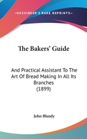 The Bakers' Guide: And Practical Assistant To The Art Of Bread Making In All Its Branches 1167210913 Book Cover