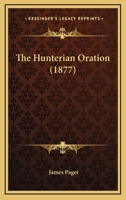 The Hunterian Oration: Delivered in the Presence of His Royal Highness the Prince of Wales, at the Royal College of Surgeons of England, on the 13th of February, 1877 1165588358 Book Cover