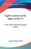 Eight Lectures on the Signs of Life V1: From Their Electrical Aspect 1164629409 Book Cover