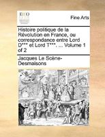 Histoire politique de la Révolution en France, ou correspondance entre Lord D*** et Lord T***. ... Volume 1 of 2 1140906569 Book Cover