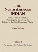 The North American Indian Volume 5 - The Mandan, The Arikara, The Atsina 0403084040 Book Cover
