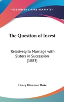 The Question Of Incest: Relatively To Marriage With Sisters In Succession 1240092970 Book Cover