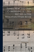 Tunes, New and Old: Comprising All the Metres in the Wesleyan Hymn Book, Also Chants, Responses and Doxologies 1015357059 Book Cover