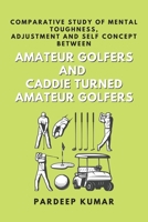 Comparative Study of Mental Toughness, Adjustment and Self Concept Between Amateur Golfers and Caddie Turned Amateur Golfers 706412744X Book Cover