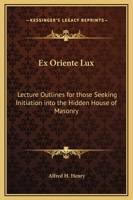 Ex Oriente Lux: Lecture Outlines for those Seeking Initiation into the Hidden House of Masonry 1162564679 Book Cover