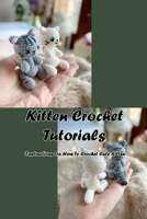 Kitten Crochet Tutorials: Instructions On How To Crochet Cute Kitten: Guide To Crochet Kitten B09DJCGXND Book Cover