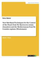 New Bait-Based Techniques for the Control of the Peach Fruit Fly Bactrocera zonata (Saunders) and the Mediterranean Fruit Fly Ceratitis capitata (Wiedemann) 3656690499 Book Cover