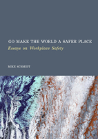 Go Make the World a Safer Place: Essays on Workplace Safety 1837116016 Book Cover
