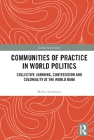 Communities of Practice in World Politics: Collective Learning, Contestation and Coloniality at the World Bank 103286804X Book Cover