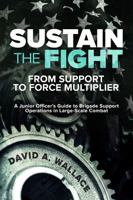 Sustain the Fight: From Support to Force Multiplier: A Junior Officer's Guide to Brigade Support Operations in Large-Scale Combat 1636246699 Book Cover
