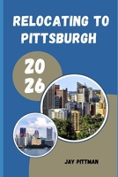 RELOCATING TO PITTSBURGH 2026: Insider Tips for Finding Affordable Neighborhoods, Career Growth, and Everyday Success in the Steel City B0H32NTBDD Book Cover
