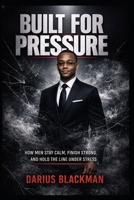 Built for Pressure: How Men Stay Calm, Finish Strong, and Hold the Line Under Stress (The Darius Blackman Standards Series) B0GXPP82L7 Book Cover