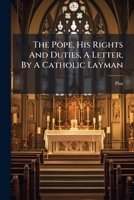 The Pope, His Rights And Duties, A Letter, By A Catholic Layman B0FK164GZD Book Cover