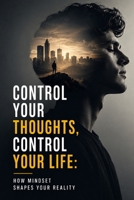 Control Your Thoughts, Control Your Life: How Mindset Shapes Your Reality (Psychology books) B0FFS9VGMS Book Cover