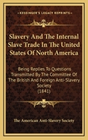 Slavery and the internal slave trade in the United States of North America;: Being replies to questions transmitted by the Committee of the British and ... Convention held in London, June 1840, 1437106668 Book Cover