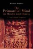 The Primordial Mind in Health and Illness: A Cross-Cultural Perspective 0415454611 Book Cover