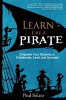 Learn Like a PIRATE: Empower Your Students to Collaborate, Lead, and Succeed 098821766X Book Cover