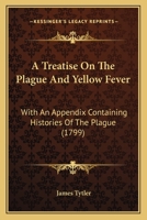 A Treatise On The Plague And Yellow Fever: With An Appendix Containing Histories Of The Plague 0548564825 Book Cover