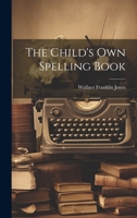 The Child's Own Spelling Book 1022187082 Book Cover