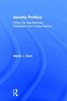 Identity Politics: Filling the Gap Between Federalism and Independence 0754637727 Book Cover