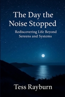 The Day the Noise Stopped: Rediscovering Life Beyond Screens and Systems B0F74M1CH6 Book Cover