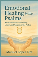 Emotional Healing in the Psalms: An Introduction to the Poetry, Liturgy, and Wisdom of the Psalter B0FDWW8HVC Book Cover