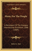 Music For The People: A Retrospect Of The Glasgow International Exhibition, 1888 1166604543 Book Cover