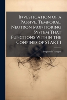 Investigation of a Passive, Temporal, Neutron Monitoring System That Functions Within the Confines of Start I 1249595819 Book Cover