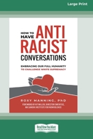 How to Have Antiracist Conversations: Embracing Our Full Humanity to Challenge White Supremacy (16pt Large Print Format) 1038766877 Book Cover