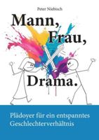 Mann, Frau, Drama.: Plädoyer für ein entspanntes Geschlechterverhältnis 3695178795 Book Cover