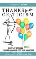 Thanks For The Criticism: Don't Let Criticism Burst Your Balloon, Use it to Your Advantage. A Practical Guide to Using Criticism as a Learning Tool 0645379980 Book Cover