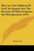 Who Are The Children Of God? An Inquiry Into The Doctrine Of Holy Scripture On This Question 1120956358 Book Cover