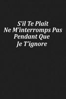 S'il Te Pla�t Ne M'interromps Pas Pendant Que Je T'ignore: Cadeau Insolite 1078300224 Book Cover