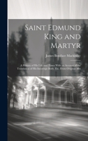 Saint Edmund King and Martyr: A History of His Life and Times With an Account of the Translation of His Incorrupt Body, Etc. From Original Mss 1019430044 Book Cover