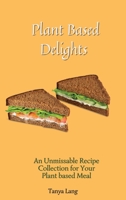 Plant Based Delights: An Unmissable Recipe Collection for Your Plant based Meals 1803178108 Book Cover