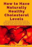 How to Have Naturally Healthy Cholesterol Levels: the best book on essentials on how to lower bad LDL & boost good HDL via foods/diet, medications, exercise & knowing cholesterol myths for clarity 1978343965 Book Cover