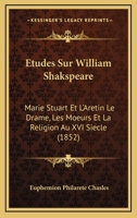 Etudes Sur William Shakspeare: Marie Stuart Et L'Aretin Le Drame, Les Moeurs Et La Religion Au XVI Siecle (1852) 1166796957 Book Cover
