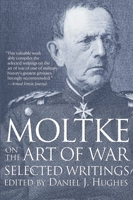 Moltke On The Art Of War: Selected Writings 0891415750 Book Cover
