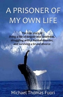 A PRISONER OF MY OWN LIFE: The True Story of Living a Life of Despair and Loneliness, Struggling with a Mental Disorder, Surviving a Brutal Divorce B0F1LWZSKJ Book Cover